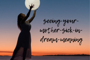 Dream Meaning Behind Seeing Your Mother Sick